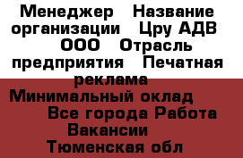 Менеджер › Название организации ­ Цру АДВ777, ООО › Отрасль предприятия ­ Печатная реклама › Минимальный оклад ­ 60 000 - Все города Работа » Вакансии   . Тюменская обл.